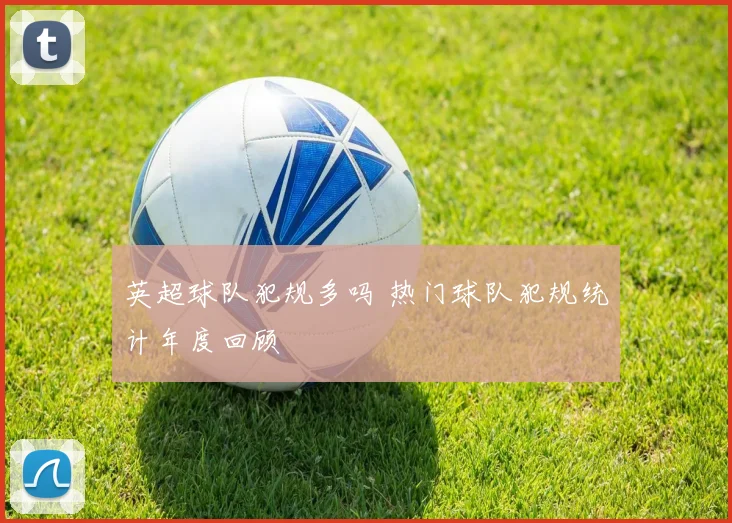 英超球队犯规多吗 热门球队犯规统计年度回顾