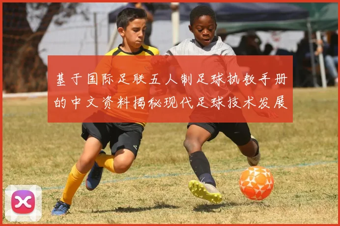 基于国际足联五人制足球执教手册的中文资料揭秘现代足球技术发展