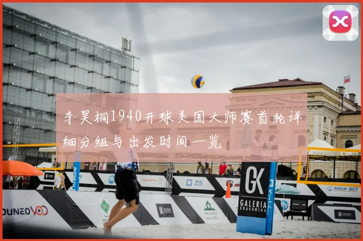 李昊桐1940开球美国大师赛首轮详细分组与出发时间一览