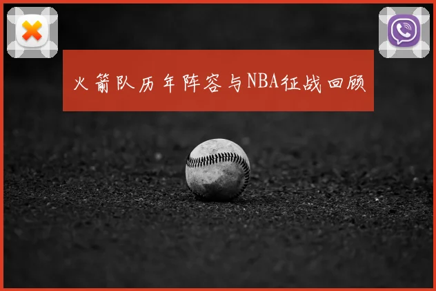 火箭队历年阵容与NBA征战回顾