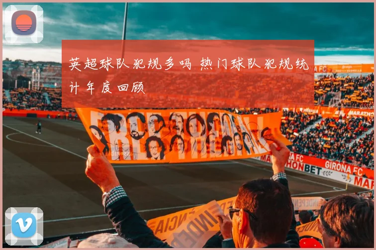 英超球队犯规多吗 热门球队犯规统计年度回顾