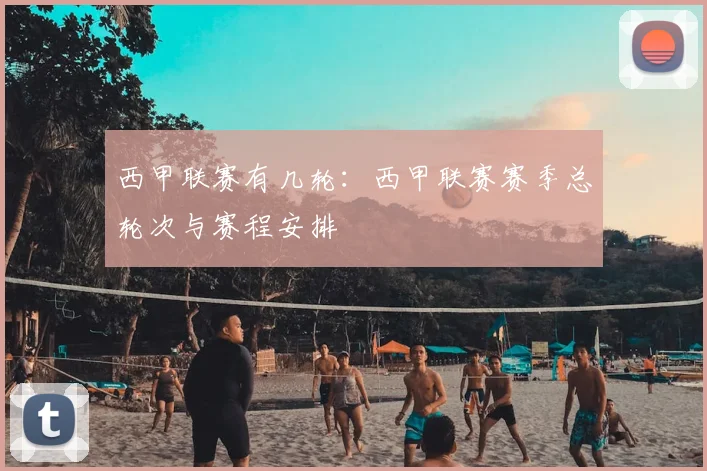 西甲联赛有几轮：西甲联赛赛季总轮次与赛程安排