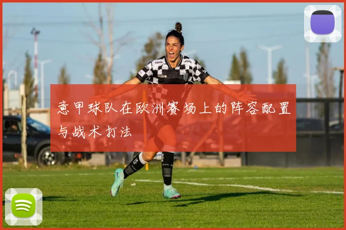 意甲球队在欧洲赛场上的阵容配置与战术打法